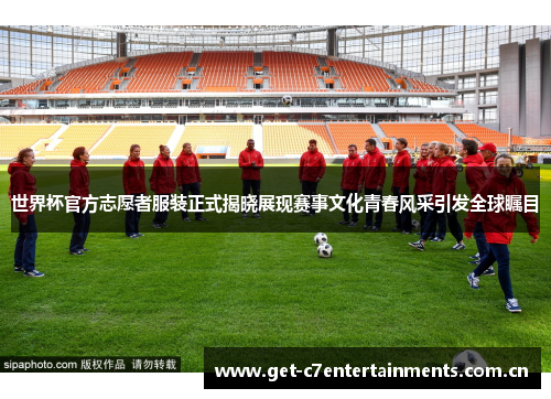 世界杯官方志愿者服装正式揭晓展现赛事文化青春风采引发全球瞩目