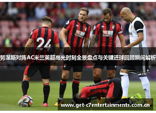 努涅斯对阵AC米兰英超高光时刻全景盘点与关键进球回顾瞬间解析