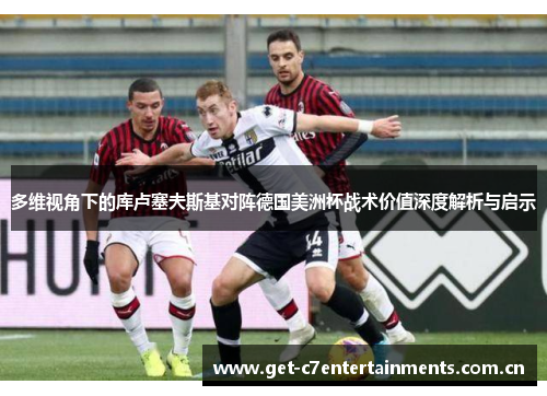 多维视角下的库卢塞夫斯基对阵德国美洲杯战术价值深度解析与启示