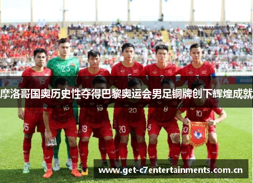 摩洛哥国奥历史性夺得巴黎奥运会男足铜牌创下辉煌成就